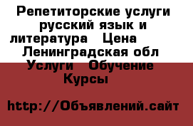 Репетиторские услуги русский язык и литература › Цена ­ 650 - Ленинградская обл. Услуги » Обучение. Курсы   